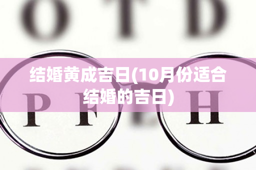 结婚黄成吉日(10月份适合结婚的吉日)