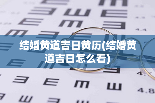 结婚黄道吉日黄历(结婚黄道吉日怎么看)