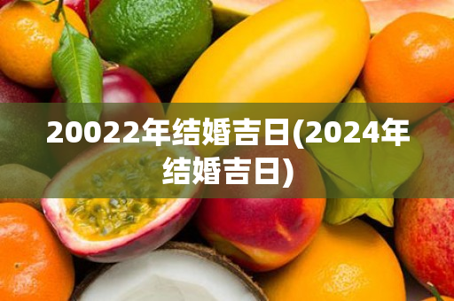 20022年结婚吉日(2024年结婚吉日)