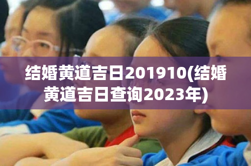 结婚黄道吉日201910(结婚黄道吉日查询2023年)