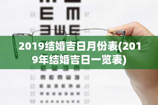 2019结婚吉日月份表(2019年结婚吉日一览表)