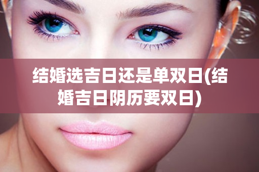 结婚选吉日还是单双日(结婚吉日阴历要双日)