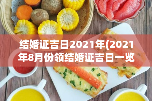 结婚证吉日2021年(2021年8月份领结婚证吉日一览表)