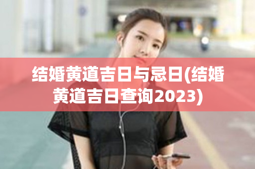 结婚黄道吉日与忌日(结婚黄道吉日查询2023)