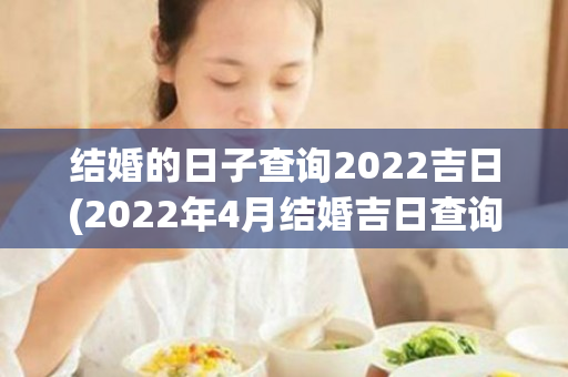 结婚的日子查询2022吉日(2022年4月结婚吉日查询)