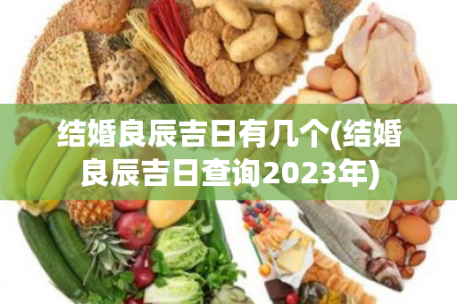 结婚良辰吉日有几个(结婚良辰吉日查询2023年)