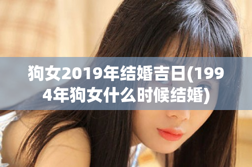 狗女2019年结婚吉日(1994年狗女什么时候结婚)