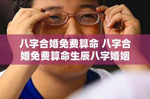 八字合婚免费算命 八字合婚免费算命生辰八字婚姻