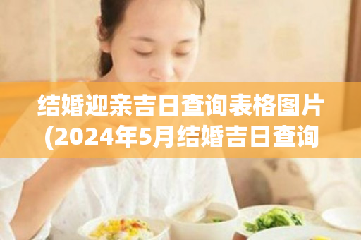 结婚迎亲吉日查询表格图片(2024年5月结婚吉日查询表格)