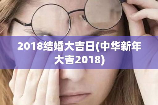 2018结婚大吉日(中华新年大吉2018)