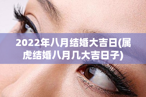 2022年八月结婚大吉日(属虎结婚八月几大吉日子)