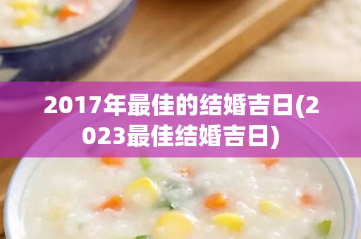 2017年最佳的结婚吉日(2023最佳结婚吉日)