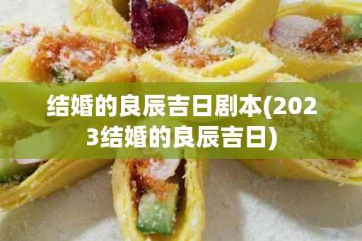 结婚的良辰吉日剧本(2023结婚的良辰吉日)