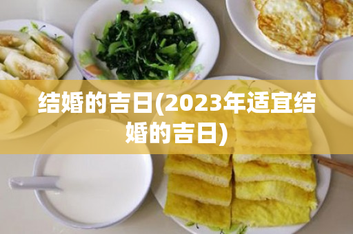 结婚的吉日(2023年适宜结婚的吉日)