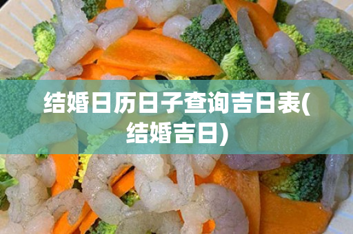 结婚日历日子查询吉日表(结婚吉日)