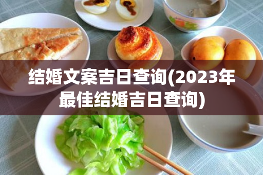 结婚文案吉日查询(2023年最佳结婚吉日查询)