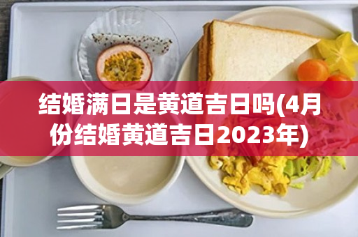 结婚满日是黄道吉日吗(4月份结婚黄道吉日2023年)