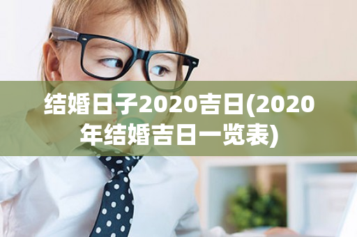 结婚日子2020吉日(2020年结婚吉日一览表)