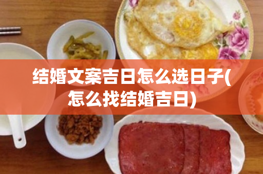 结婚文案吉日怎么选日子(怎么找结婚吉日)
