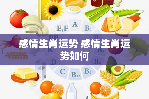 感情生肖运势 感情生肖运势如何