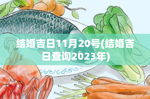 结婚吉日11月20号(结婚吉日查询2023年)