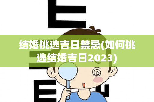 结婚挑选吉日禁忌(如何挑选结婚吉日2023)