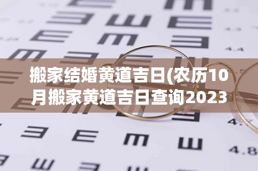 搬家结婚黄道吉日(农历10月搬家黄道吉日查询2023年结婚)