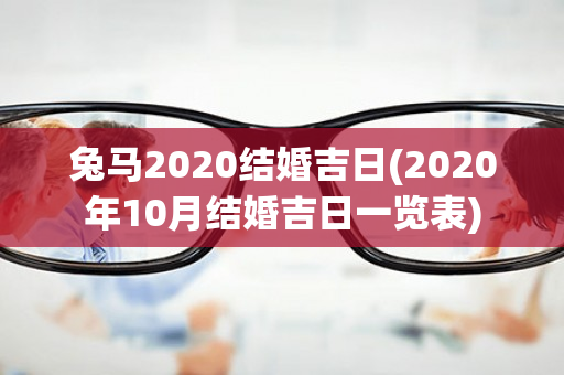 兔马2020结婚吉日(2020年10月结婚吉日一览表)