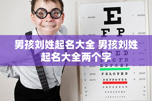 男孩刘姓起名大全 男孩刘姓起名大全两个字