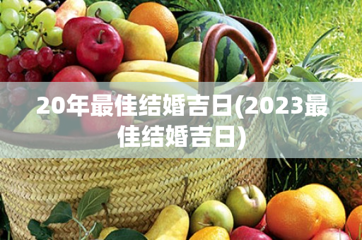 20年最佳结婚吉日(2023最佳结婚吉日)