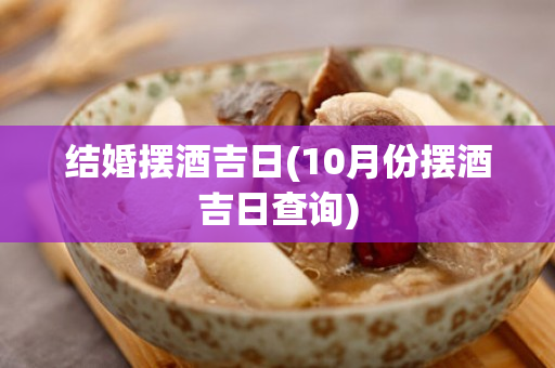 结婚摆酒吉日(10月份摆酒吉日查询)