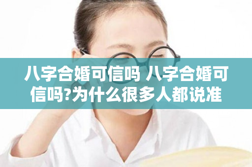 八字合婚可信吗 八字合婚可信吗?为什么很多人都说准?