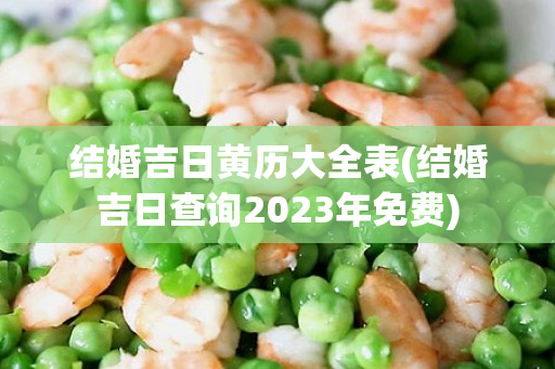 结婚吉日黄历大全表(结婚吉日查询2023年免费)