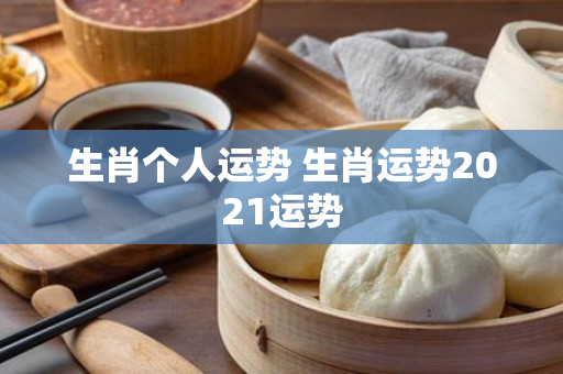 生肖个人运势 生肖运势2021运势