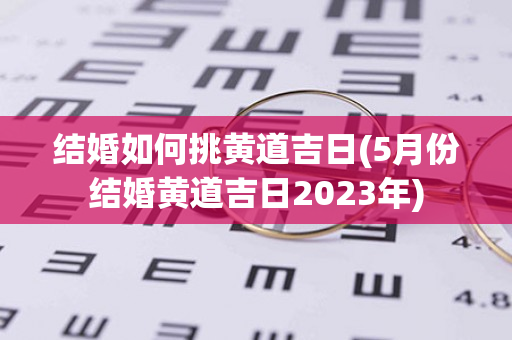 结婚如何挑黄道吉日(5月份结婚黄道吉日2023年)