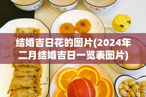 结婚吉日花的图片(2024年二月结婚吉日一览表图片)