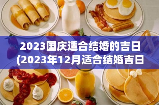 2023国庆适合结婚的吉日(2023年12月适合结婚吉日)