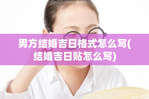 男方结婚吉日格式怎么写(结婚吉日贴怎么写)