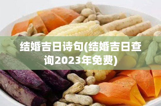 结婚吉日诗句(结婚吉日查询2023年免费)