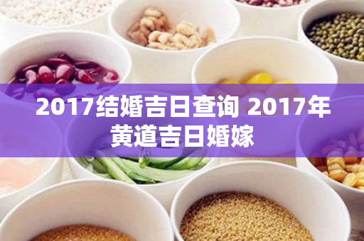 2017结婚吉日查询 2017年黄道吉日婚嫁