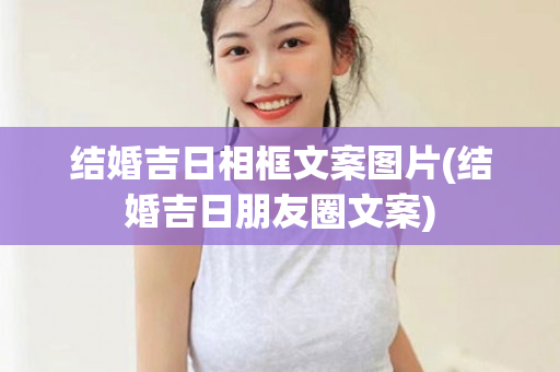 结婚吉日相框文案图片(结婚吉日朋友圈文案)