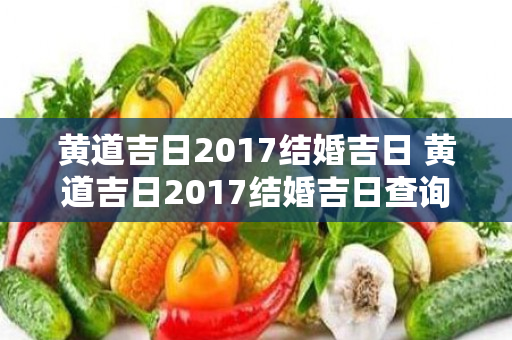黄道吉日2017结婚吉日 黄道吉日2017结婚吉日查询