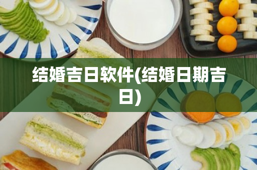 结婚吉日软件(结婚日期吉日)