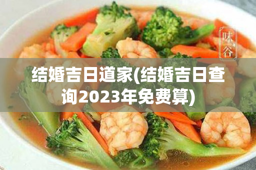结婚吉日道家(结婚吉日查询2023年免费算)
