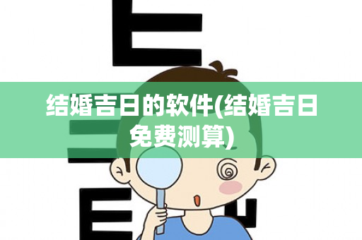 结婚吉日的软件(结婚吉日免费测算)