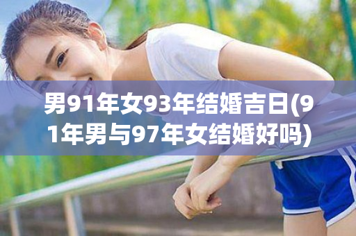 男91年女93年结婚吉日(91年男与97年女结婚好吗)