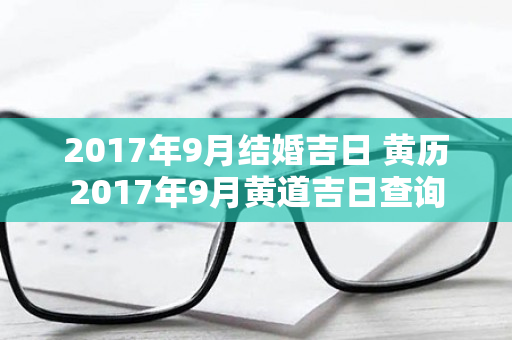 2017年9月结婚吉日 黄历2017年9月黄道吉日查询