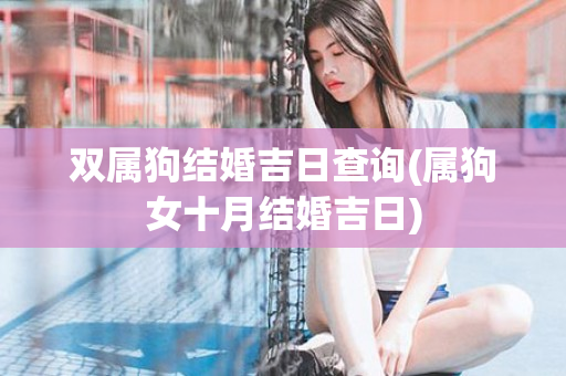 双属狗结婚吉日查询(属狗女十月结婚吉日)