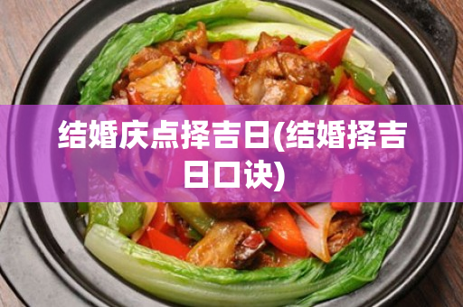 结婚庆点择吉日(结婚择吉日口诀)