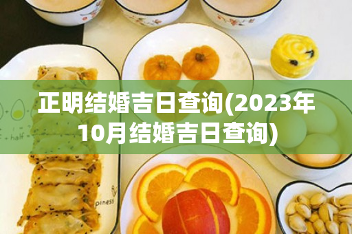 正明结婚吉日查询(2023年10月结婚吉日查询)